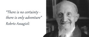"There is no certainty, only adventure" - Roberto Assagioli